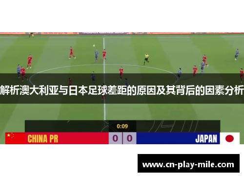 解析澳大利亚与日本足球差距的原因及其背后的因素分析 解析澳大利亚与日本足球差距的原因及其背后的因素分析