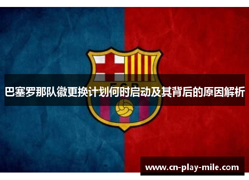 巴塞罗那队徽更换计划何时启动及其背后的原因解析