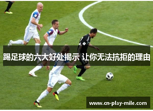 踢足球的六大好处揭示 让你无法抗拒的理由