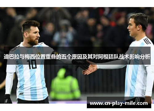 迪巴拉与梅西位置重叠的五个原因及其对阿根廷队战术影响分析