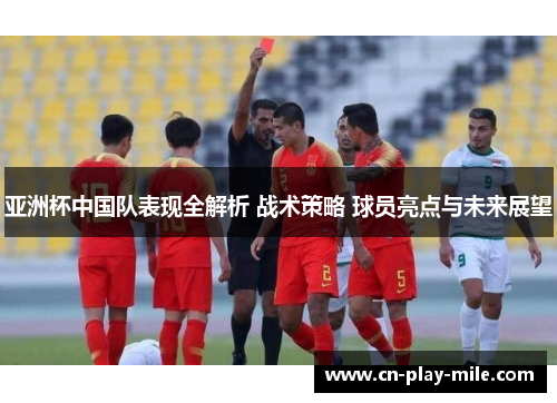 亚洲杯中国队表现全解析 战术策略 球员亮点与未来展望