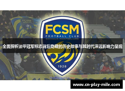 全面探析法甲冠军标志背后隐藏的历史故事与其时代深远影响力呈现