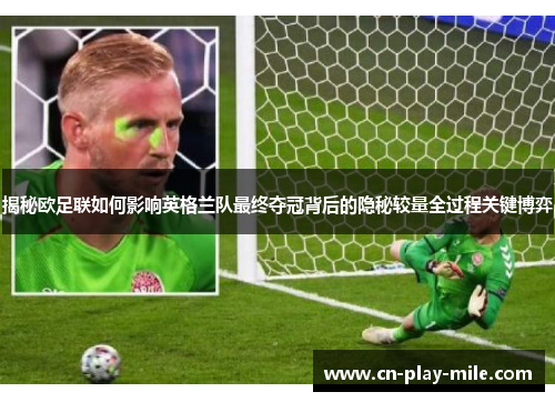 揭秘欧足联如何影响英格兰队最终夺冠背后的隐秘较量全过程关键博弈 揭秘欧足联如何影响英格兰队最终夺冠背后的隐秘较量全过程关键博弈