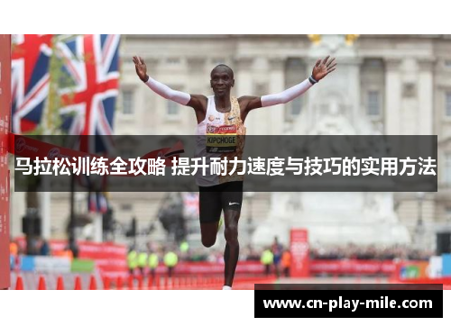 马拉松训练全攻略 提升耐力速度与技巧的实用方法 马拉松训练全攻略 提升耐力速度与技巧的实用方法