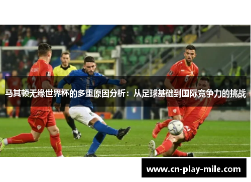马其顿无缘世界杯的多重原因分析:从足球基础到国际竞争力的挑战 马其顿无缘世界杯的多重原因分析:从足球基础到国际竞争力的挑战