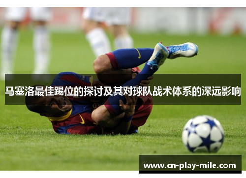 马塞洛最佳踢位的探讨及其对球队战术体系的深远影响