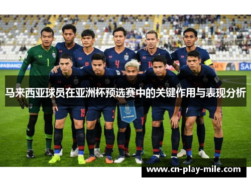 马来西亚球员在亚洲杯预选赛中的关键作用与表现分析 马来西亚球员在亚洲杯预选赛中的关键作用与表现分析