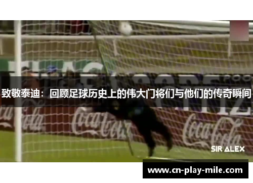 致敬泰迪:回顾足球历史上的伟大门将们与他们的传奇瞬间 致敬泰迪:回顾足球历史上的伟大门将们与他们的传奇瞬间