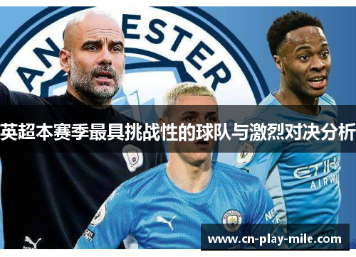 英超本赛季最具挑战性的球队与激烈对决分析