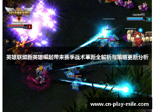 英雄联盟新英雄崛起带来赛季战术革新全解析与策略更新分析