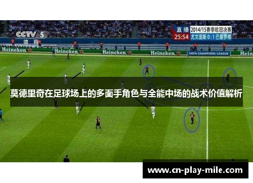 莫德里奇在足球场上的多面手角色与全能中场的战术价值解析