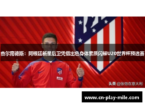 费尔南德斯:阿根廷新星后卫凭借出色身体素质闪耀U20世界杯预选赛 费尔南德斯:阿根廷新星后卫凭借出色身体素质闪耀U20世界杯预选赛