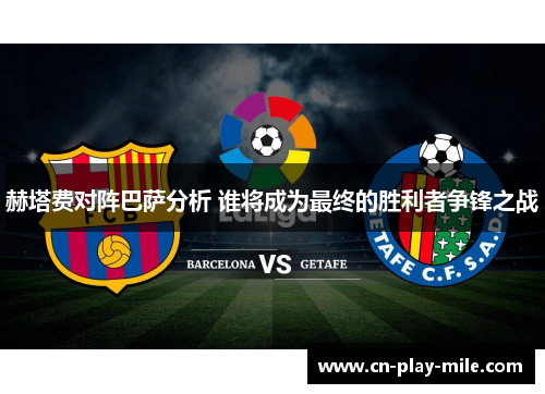 赫塔费对阵巴萨分析 谁将成为最终的胜利者争锋之战