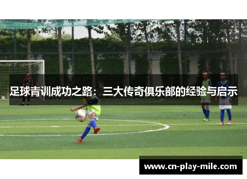 足球青训成功之路：三大传奇俱乐部的经验与启示