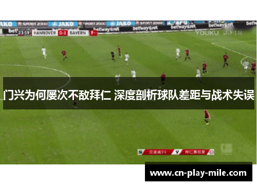 门兴为何屡次不敌拜仁 深度剖析球队差距与战术失误 门兴为何屡次不敌拜仁 深度剖析球队差距与战术失误