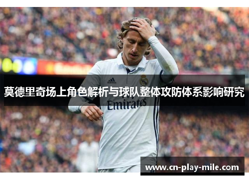 莫德里奇场上角色解析与球队整体攻防体系影响研究