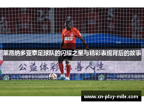 莱昂纳多亚泰足球队的闪耀之星与精彩表现背后的故事