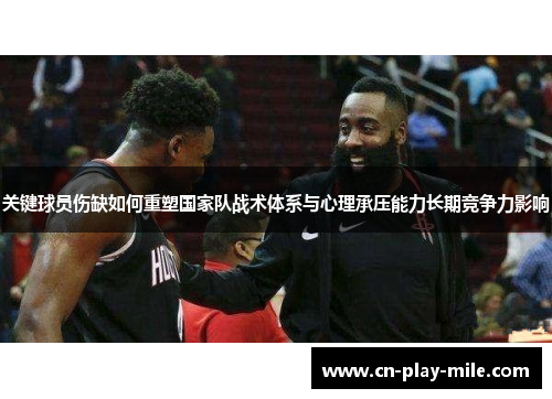 关键球员伤缺如何重塑国家队战术体系与心理承压能力长期竞争力影响