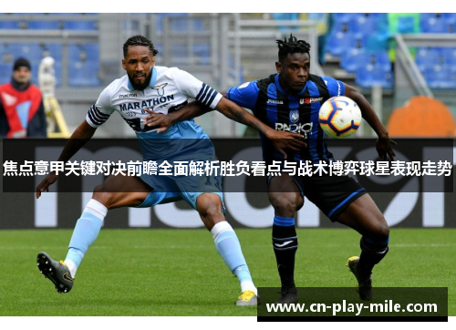 焦点意甲关键对决前瞻全面解析胜负看点与战术博弈球星表现走势 焦点意甲关键对决前瞻全面解析胜负看点与战术博弈球星表现走势
