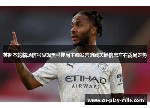 英超本轮临场信号显现黑马搅局主帅发言暗藏关键信息左右战局走势 英超本轮临场信号显现黑马搅局主帅发言暗藏关键信息左右战局走势