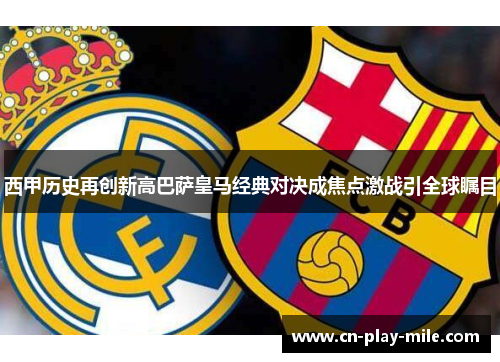 西甲历史再创新高巴萨皇马经典对决成焦点激战引全球瞩目 西甲历史再创新高巴萨皇马经典对决成焦点激战引全球瞩目