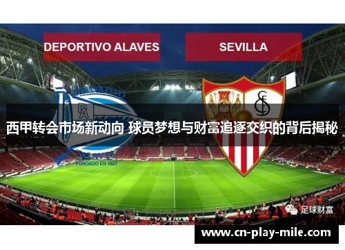 西甲转会市场新动向 球员梦想与财富追逐交织的背后揭秘 西甲转会市场新动向 球员梦想与财富追逐交织的背后揭秘