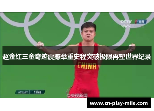 赵金红三金奇迹震撼举重史程突破极限再塑世界纪录 赵金红三金奇迹震撼举重史程突破极限再塑世界纪录